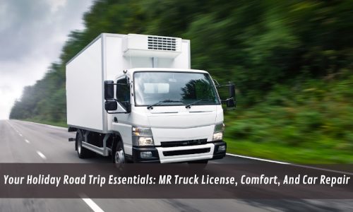 Your Holiday Road Trip Essentials: MR Truck License, Comfort, And Car Repair